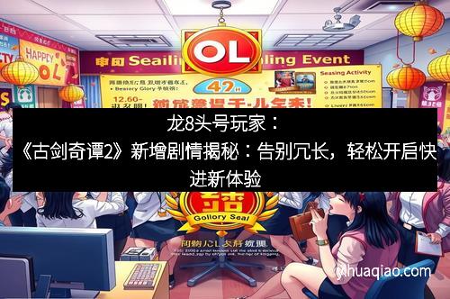 龙8头号玩家:《古剑奇谭2》新增剧情揭秘:告别冗长,轻松开启快进新体验 龙8头号玩家:《古剑奇谭2》新增剧情揭秘:告别冗长,轻松开启快进新体验