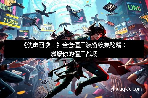 《使命召唤11》全套僵尸装备收集秘籍:燃爆你的僵尸战场 《使命召唤11》全套僵尸装备收集秘籍:燃爆你的僵尸战场